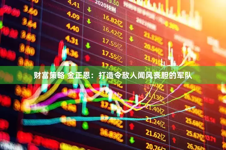 财富策略 金正恩：打造令敌人闻风丧胆的军队