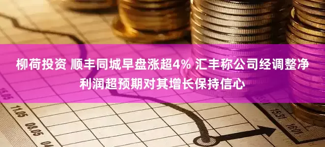 柳荷投资 顺丰同城早盘涨超4% 汇丰称公司经调整净利润超预期对其增长保持信心