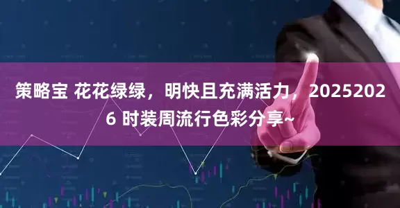 策略宝 花花绿绿，明快且充满活力，20252026 时装周流行色彩分享~