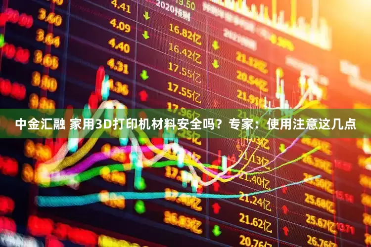 中金汇融 家用3D打印机材料安全吗？专家：使用注意这几点